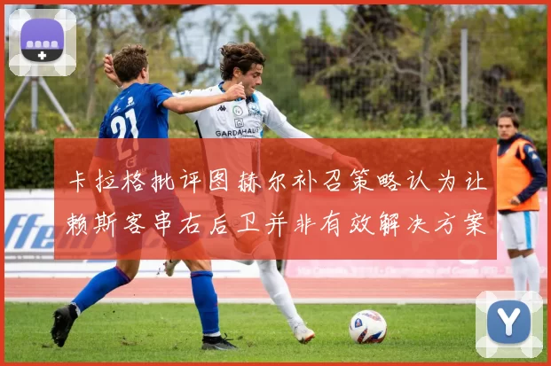 卡拉格批评图赫尔补召策略认为让赖斯客串右后卫并非有效解决方案