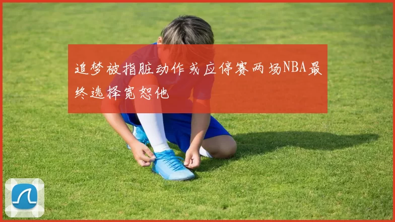 追梦被指脏动作或应停赛两场NBA最终选择宽恕他