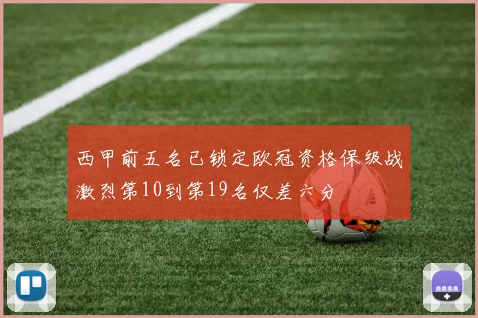 西甲前五名已锁定欧冠资格保级战激烈第10到第19名仅差六分