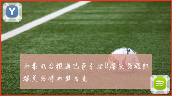 加泰电台报道巴萨引进B席交易遇阻球员或将加盟马竞