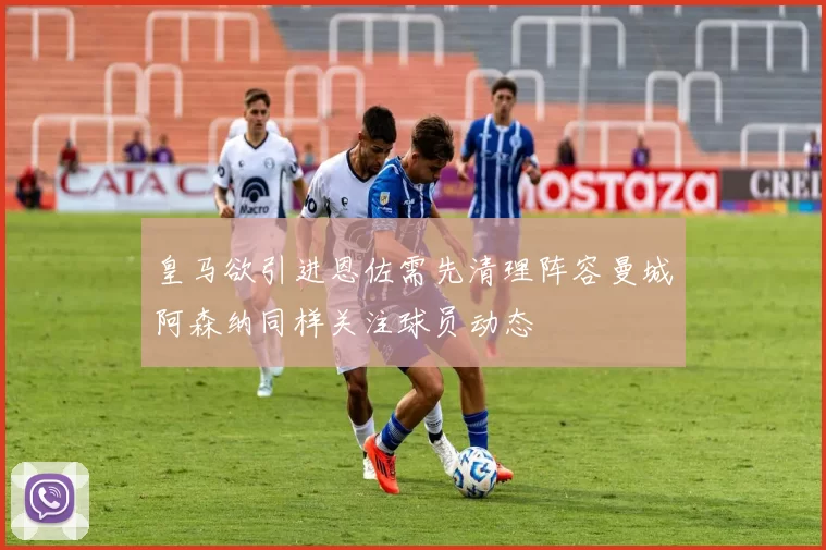 皇马欲引进恩佐需先清理阵容曼城阿森纳同样关注球员动态