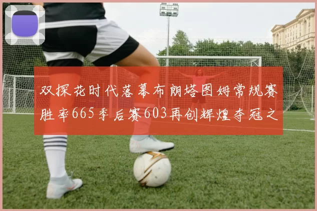 双探花时代落幕布朗塔图姆常规赛胜率665季后赛603再创辉煌夺冠之路