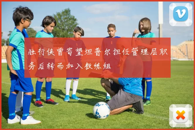 独行侠曾寄望坦普尔担任管理层职务后转而加入教练组