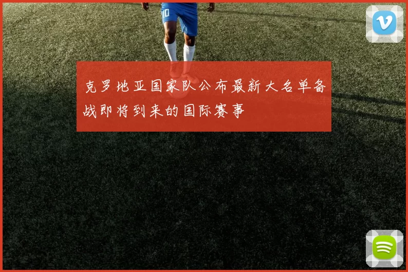 克罗地亚国家队公布最新大名单备战即将到来的国际赛事