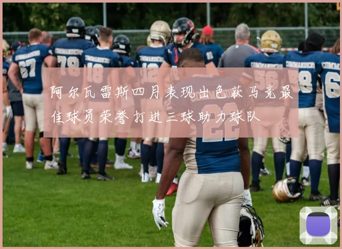 阿尔瓦雷斯四月表现出色获马竞最佳球员荣誉打进三球助力球队