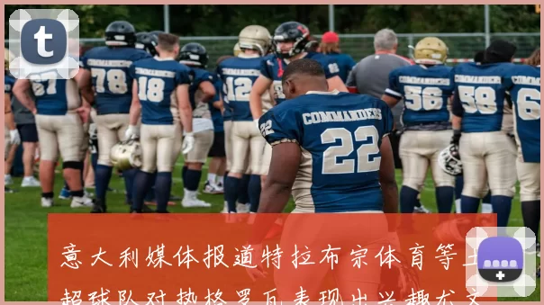 意大利媒体报道特拉布宗体育等土超球队对热格罗瓦表现出兴趣尤文图斯愿意出售这名球员