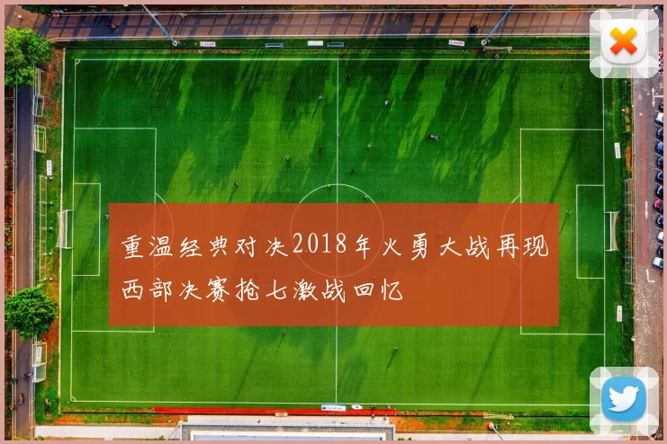 重温经典对决2018年火勇大战再现西部决赛抢七激战回忆