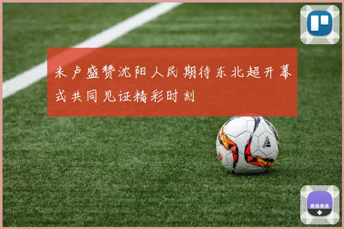 米卢盛赞沈阳人民期待东北超开幕式共同见证精彩时刻